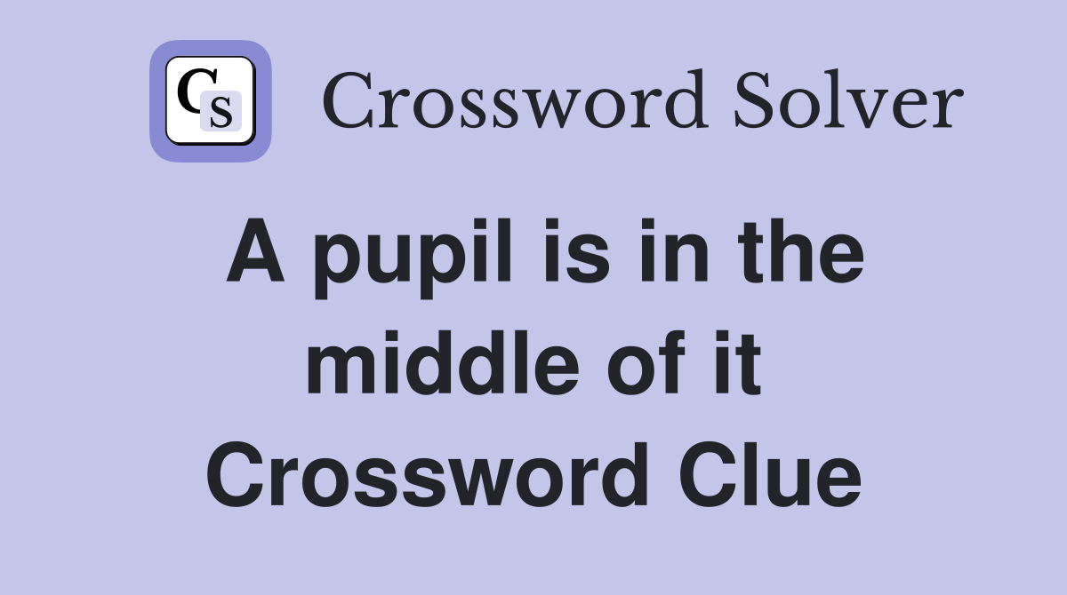 A pupil is in the middle of it Crossword Clue