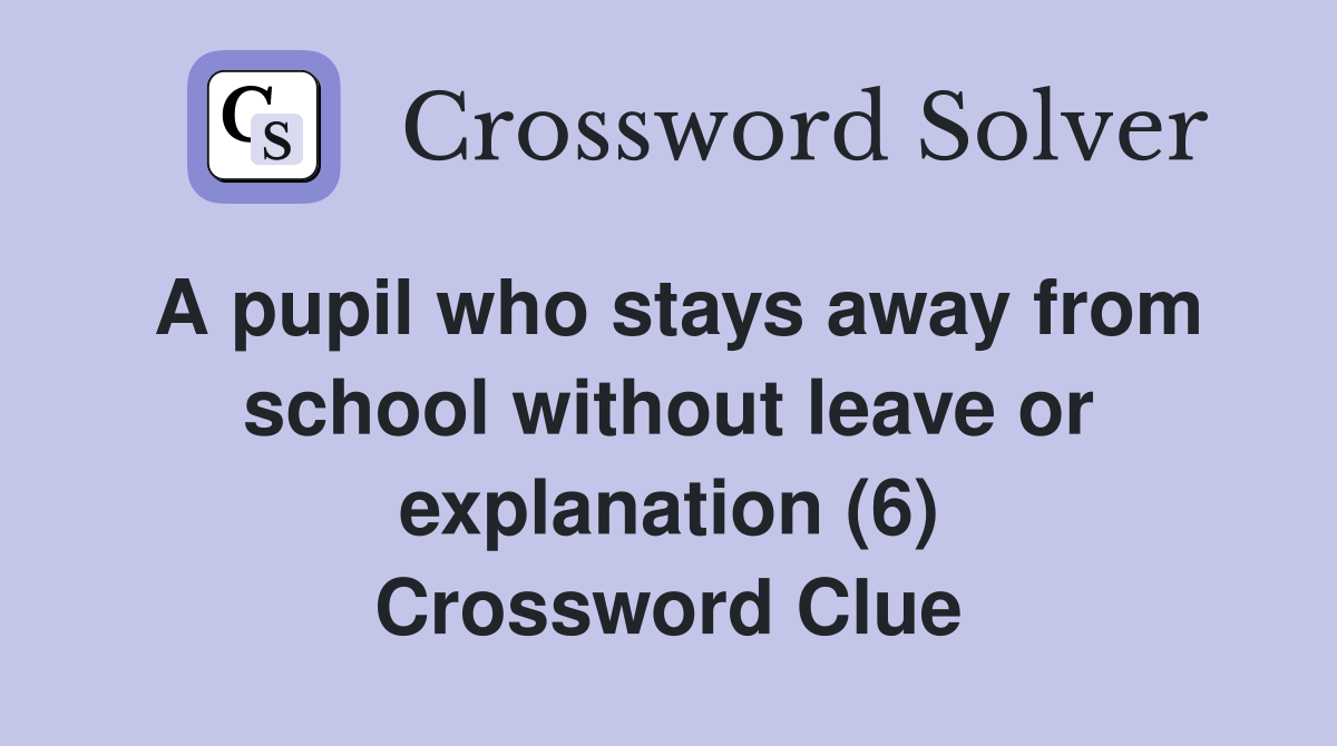 A pupil who stays away from school without leave or explanation (6) Crossword Clue