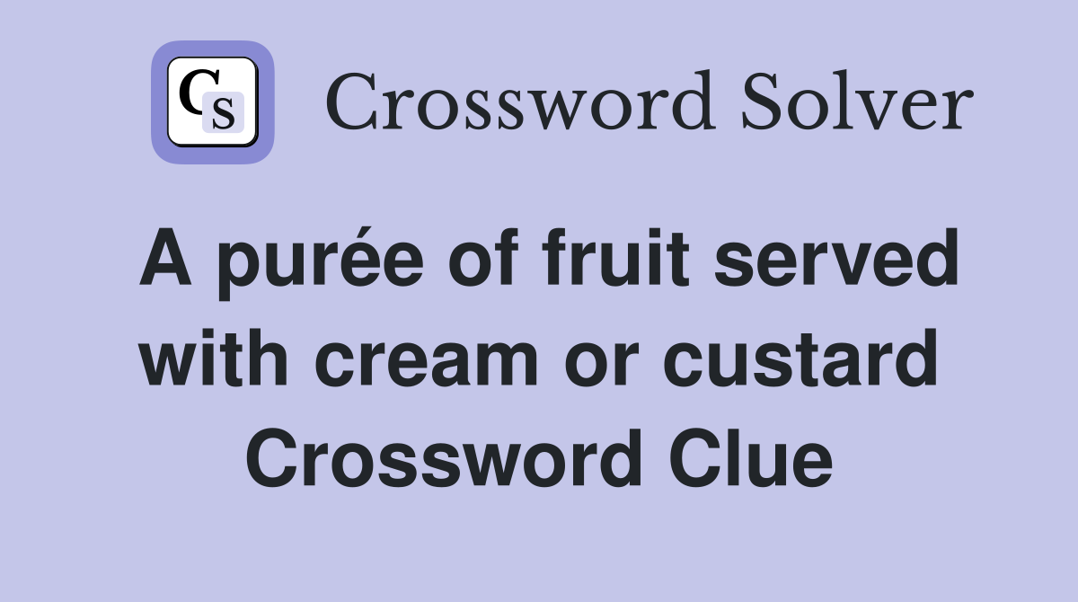 A purée of fruit served with cream or custard Crossword Clue