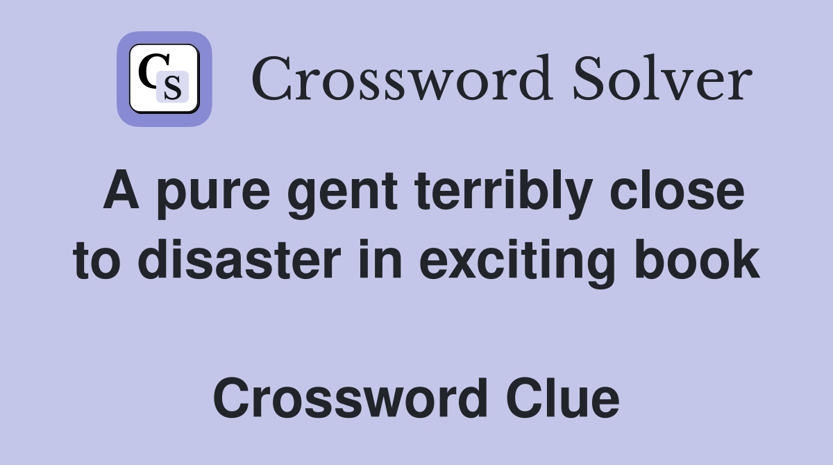 A pure gent terribly close to disaster in exciting book  Crossword Clue