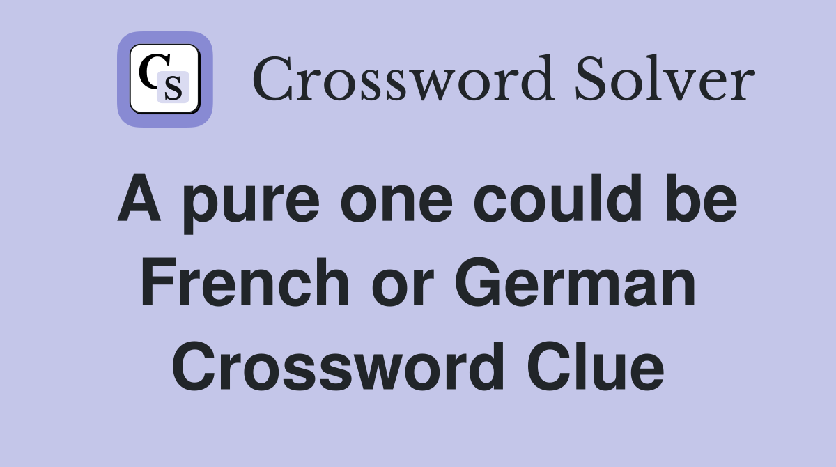 A pure one could be French or German Crossword Clue