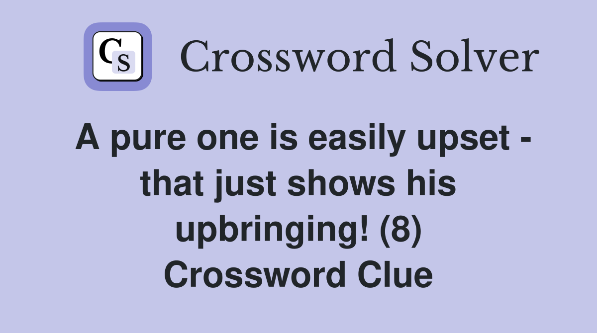 A pure one is easily upset - that just shows his upbringing! (8) Crossword Clue