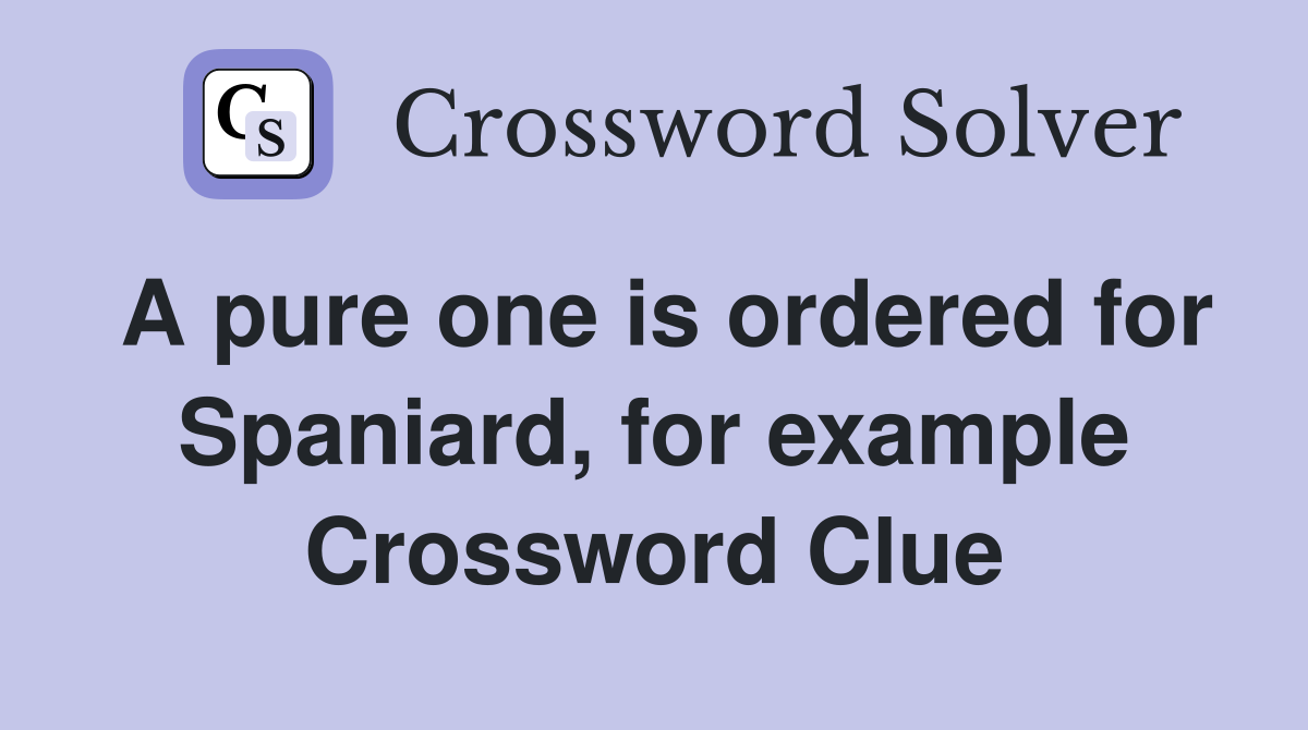 A pure one is ordered for Spaniard, for example Crossword Clue