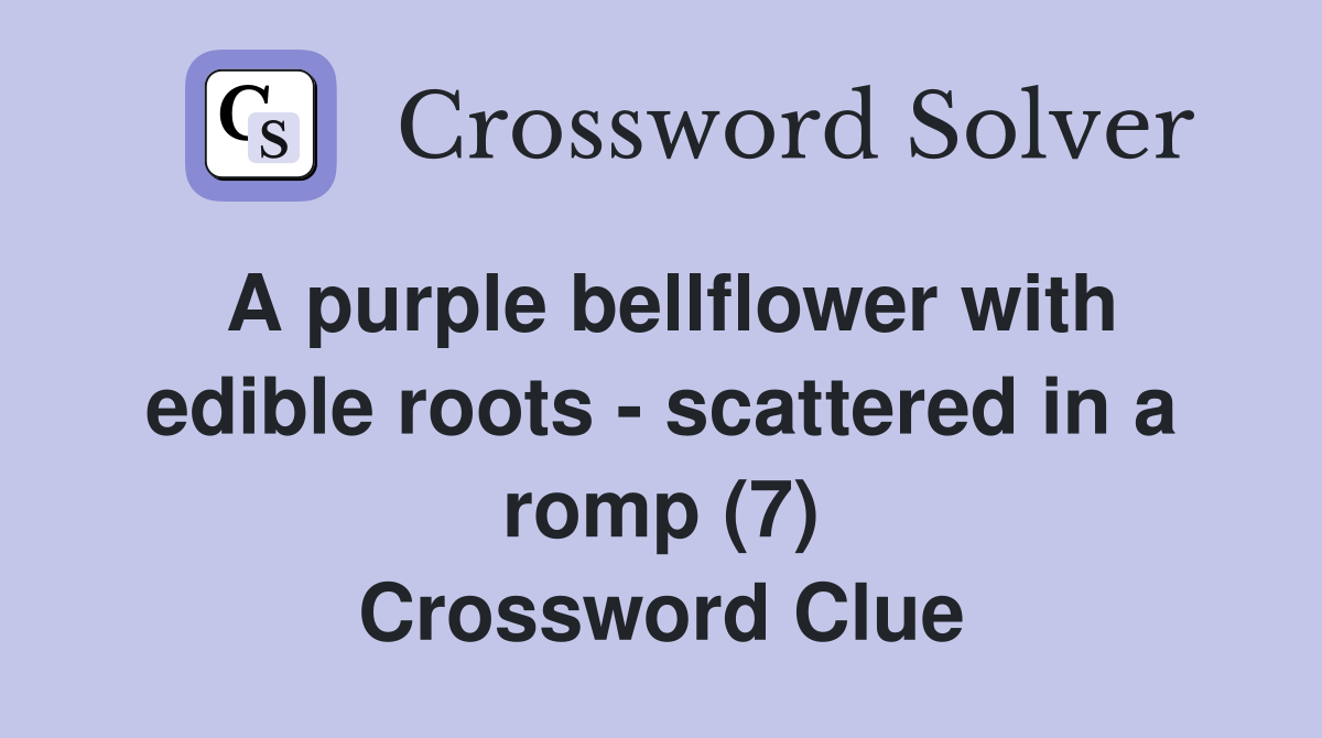 A purple bellflower with edible roots - scattered in a romp (7) Crossword Clue