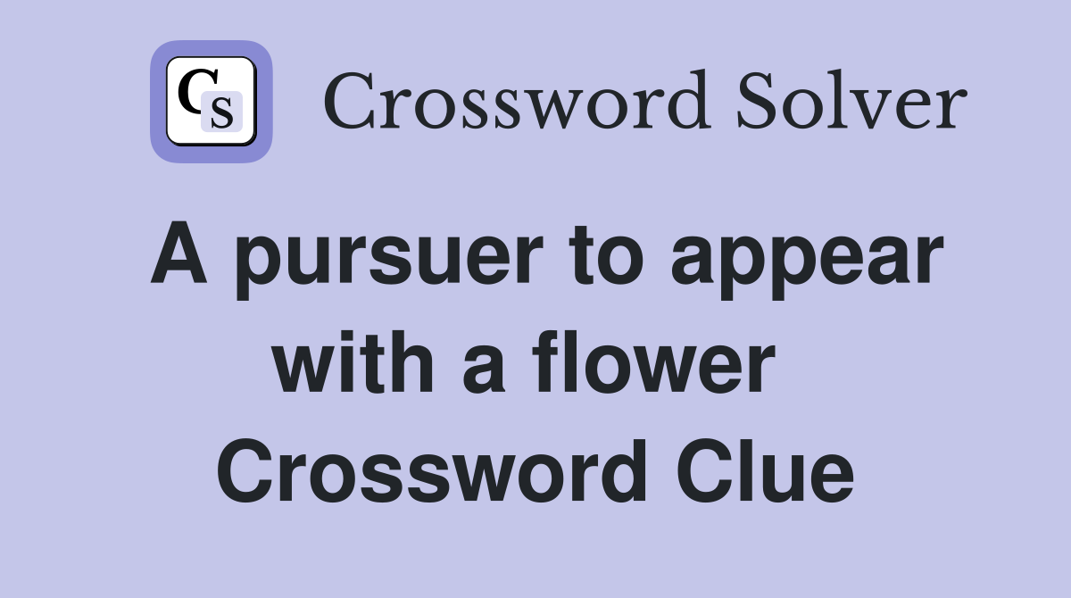 A pursuer to appear with a flower  Crossword Clue