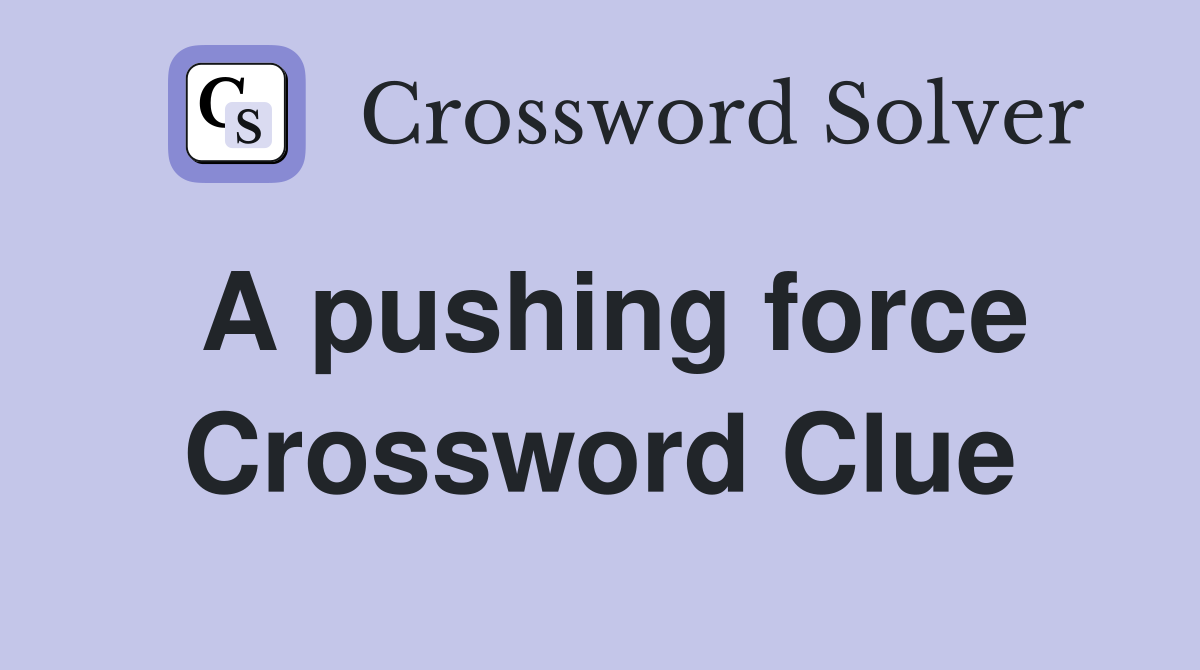 A pushing force Crossword Clue