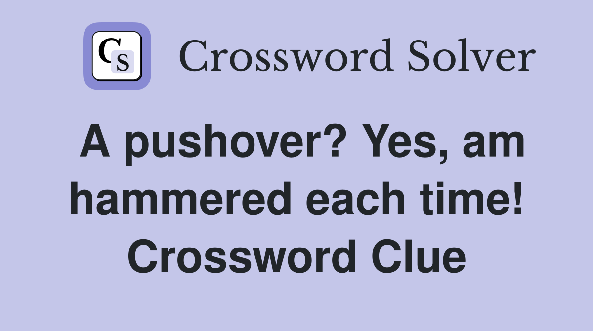A pushover? Yes, am hammered each time! Crossword Clue