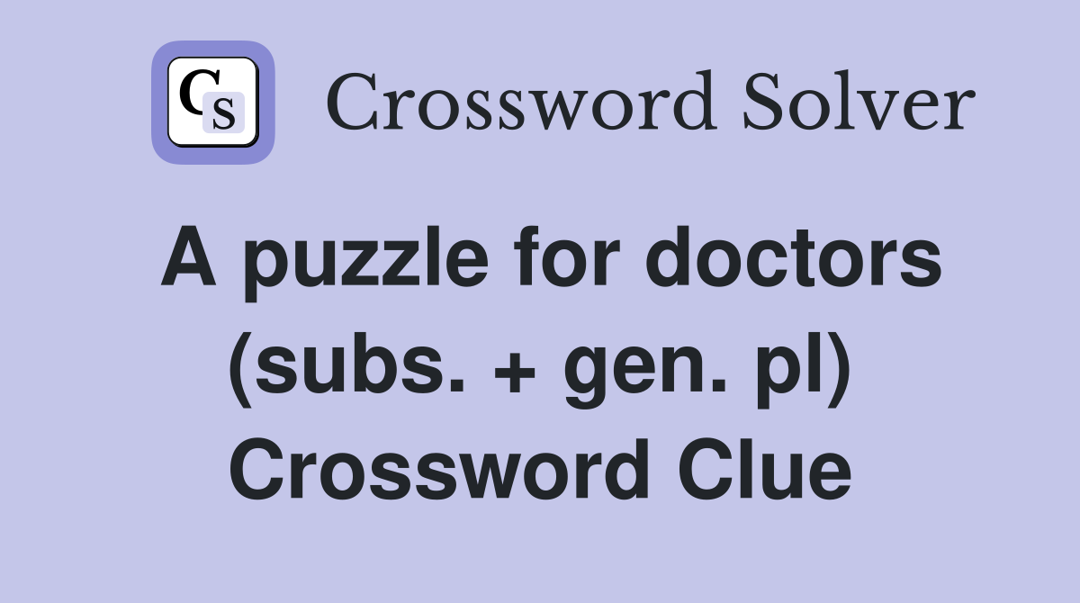 A puzzle for doctors (subs. + gen. pl) Crossword Clue