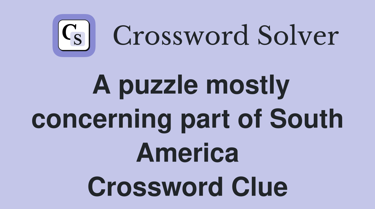 A puzzle mostly concerning part of South America Crossword Clue
