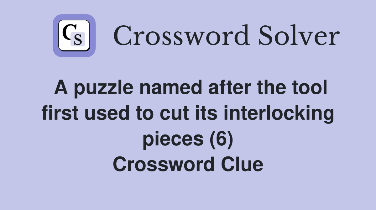 A puzzle named after the tool first used to cut its interlocking pieces (6) Crossword Clue
