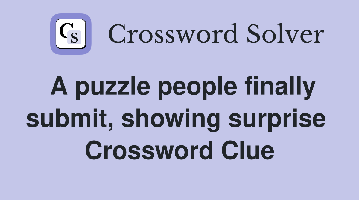 A puzzle people finally submit, showing surprise  Crossword Clue