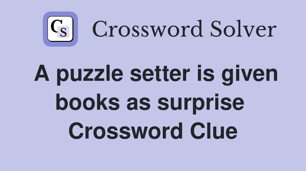 A puzzle setter is given books as surprise  Crossword Clue