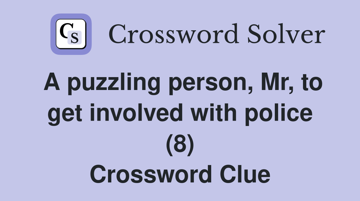 A puzzling person, Mr, to get involved with police (8) Crossword Clue