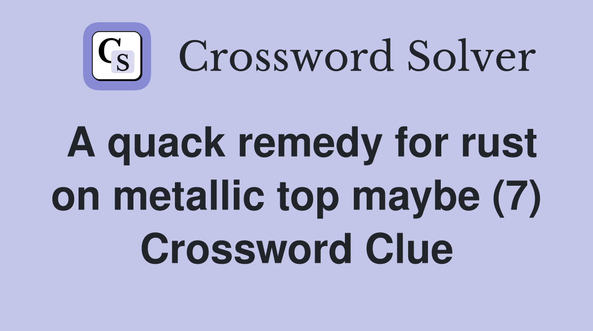 A quack remedy for rust on metallic top maybe (7) Crossword Clue