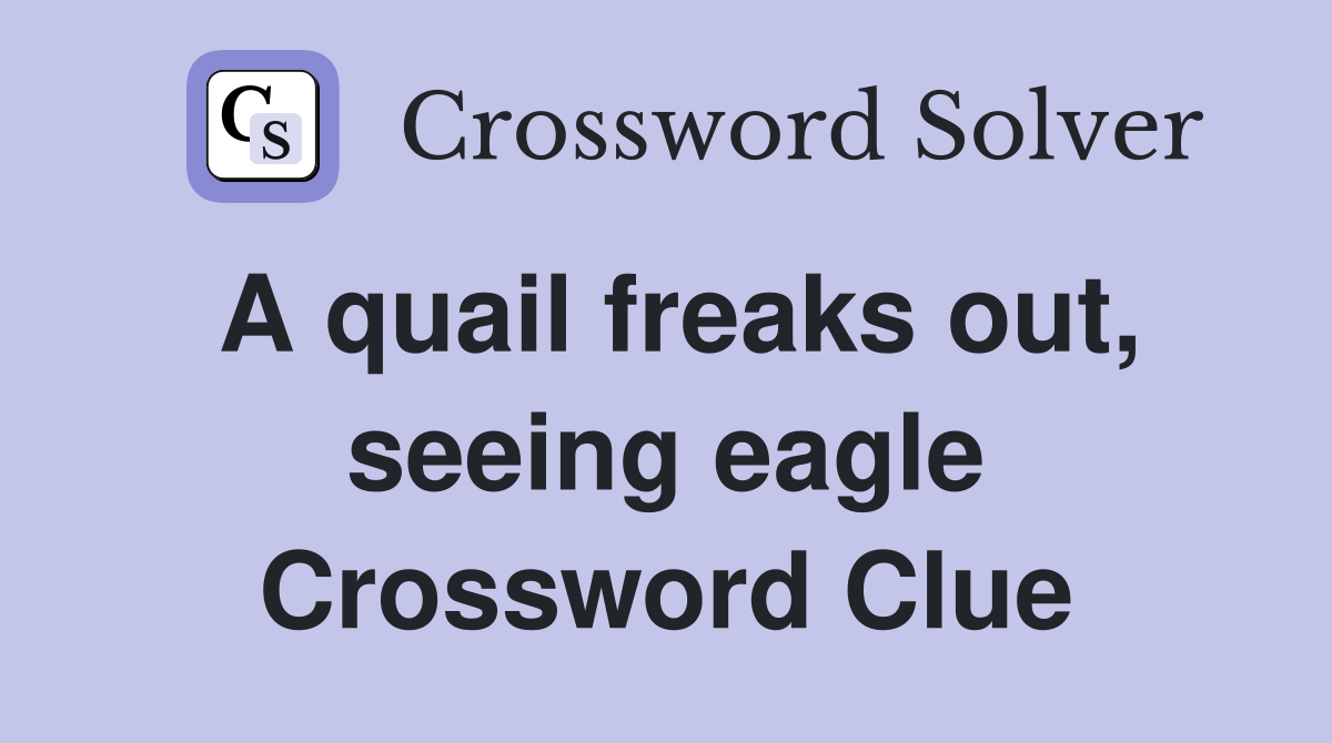 A quail freaks out, seeing eagle Crossword Clue