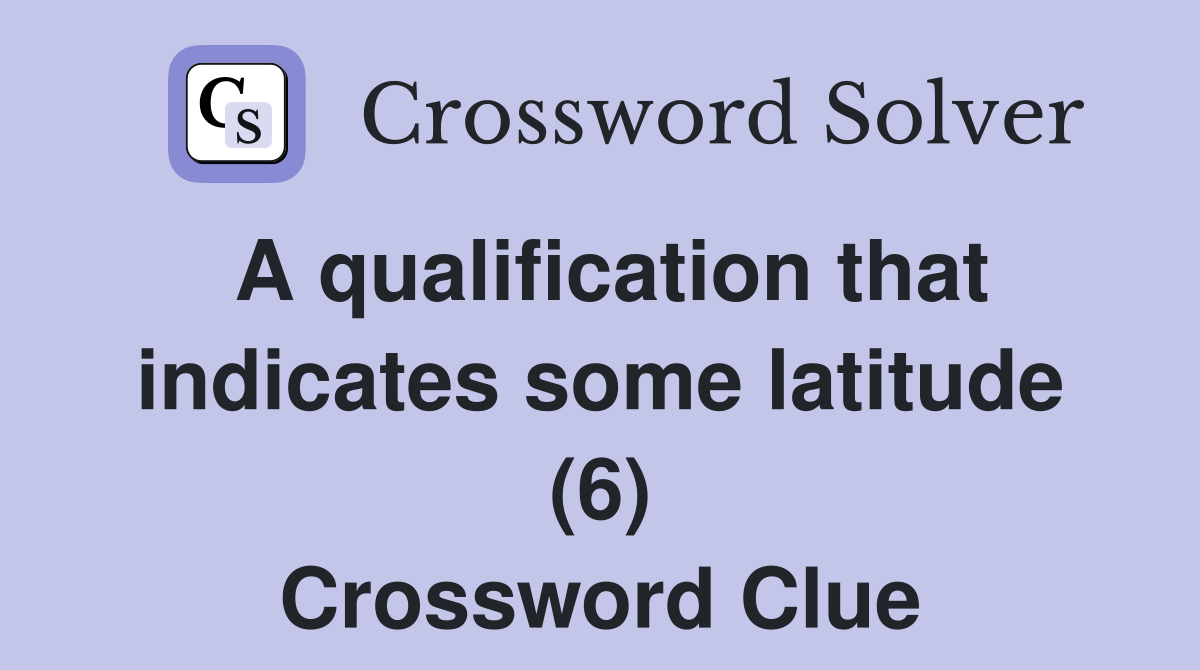 A qualification that indicates some latitude (6) Crossword Clue