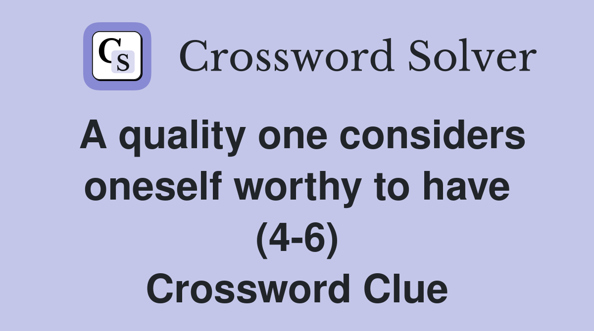 A quality one considers oneself worthy to have (4-6) Crossword Clue