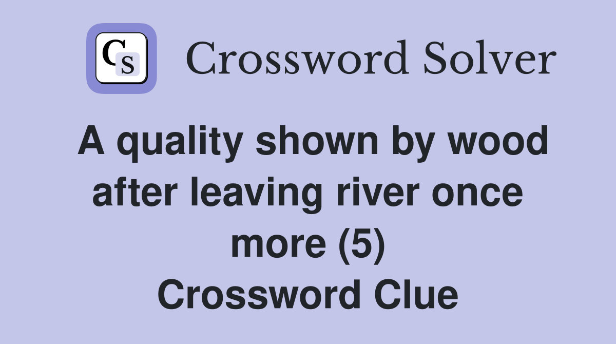 A quality shown by wood after leaving river once more (5) Crossword Clue