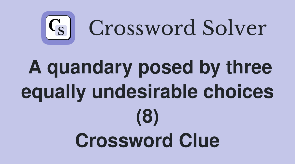 A quandary posed by three equally undesirable choices (8) Crossword Clue