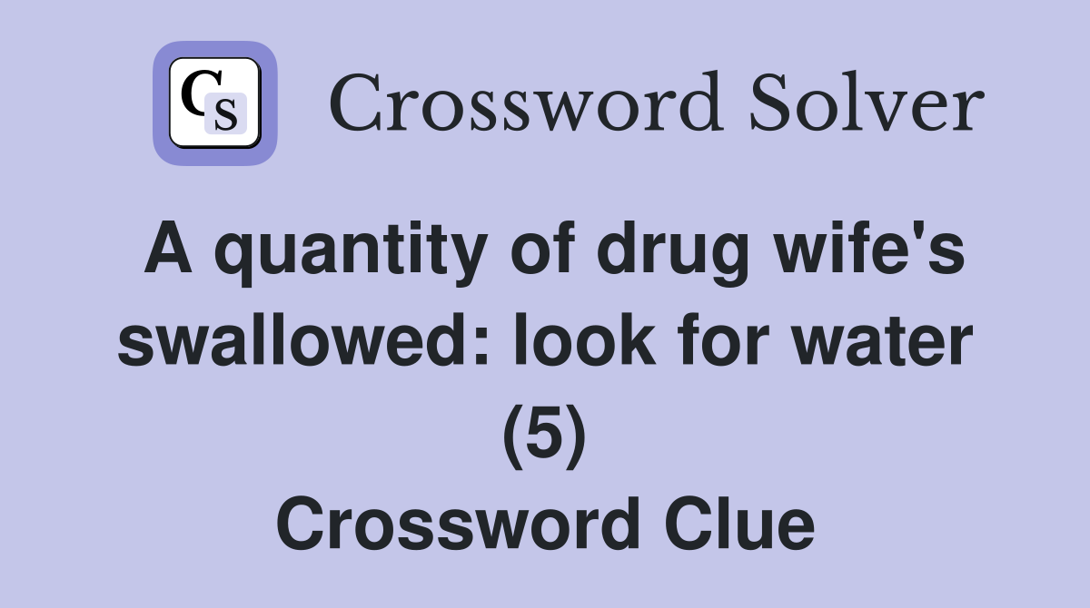 A quantity of drug wife's swallowed: look for water (5) Crossword Clue