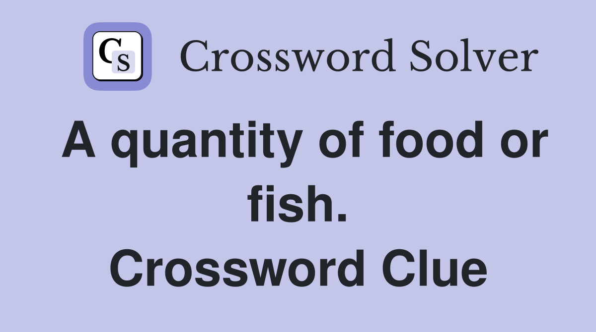 A quantity of food or fish. Crossword Clue