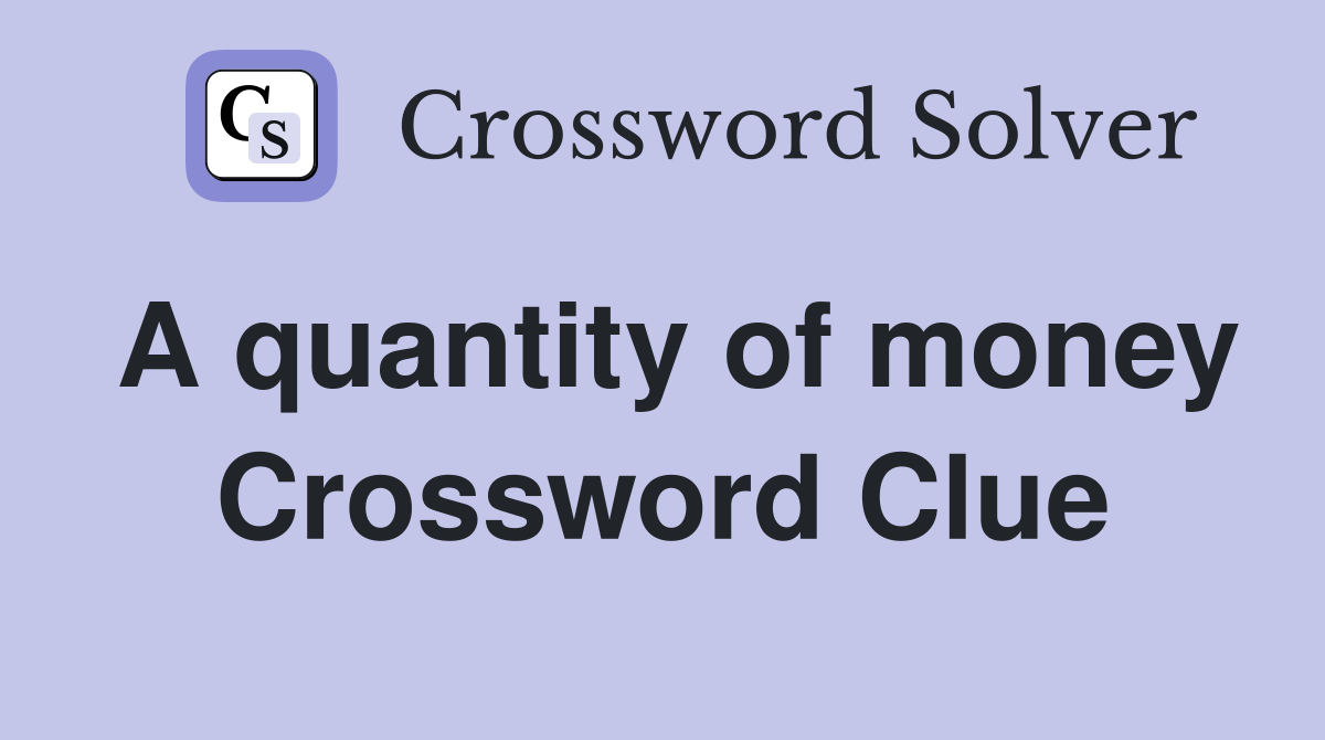 A quantity of money Crossword Clue