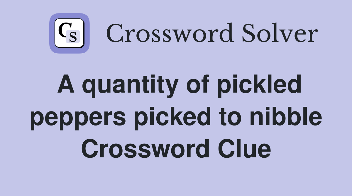 A quantity of pickled peppers picked to nibble Crossword Clue