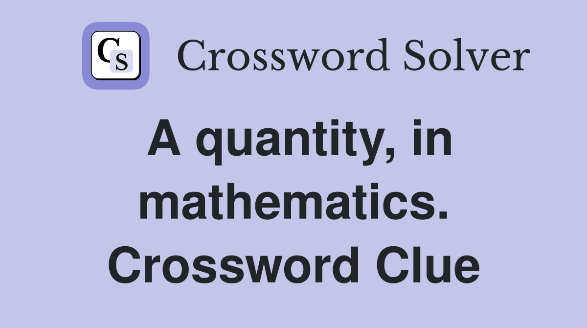 A quantity, in mathematics. Crossword Clue