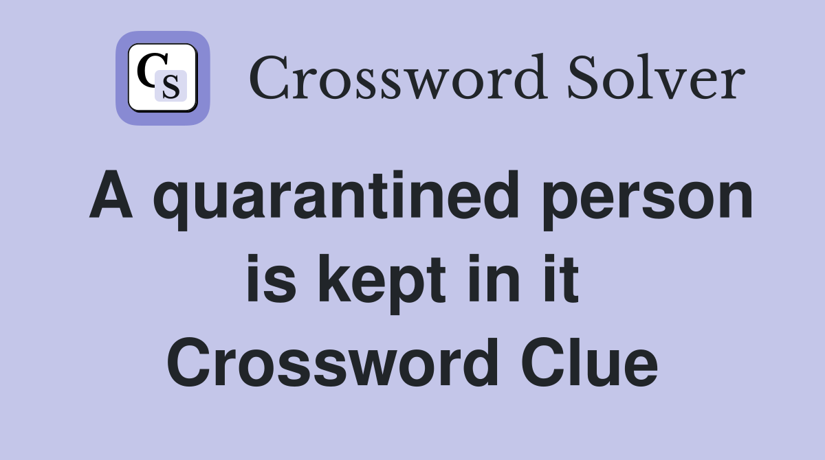 A quarantined person is kept in it Crossword Clue