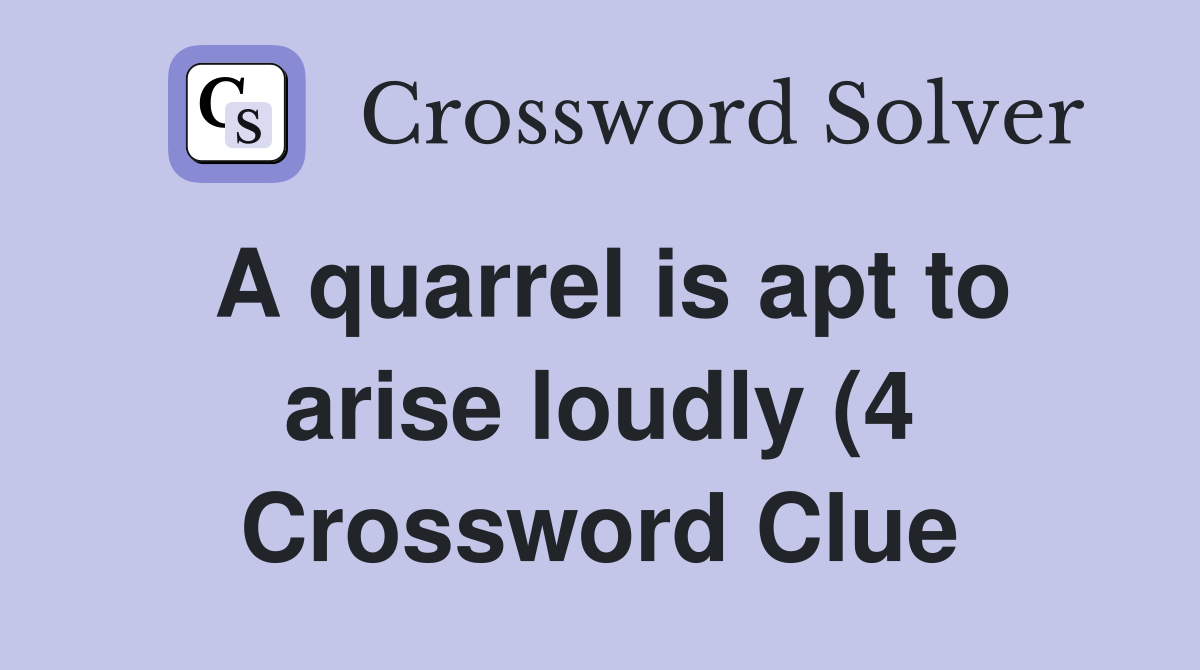 A quarrel is apt to arise loudly (4) Crossword Clue Answers A quarrel is apt to arise loudly (4) Crossword Clue Answers