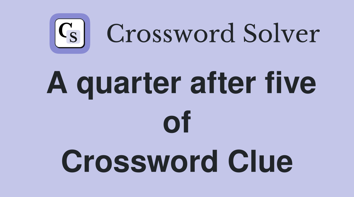 A quarter after five of Crossword Clue