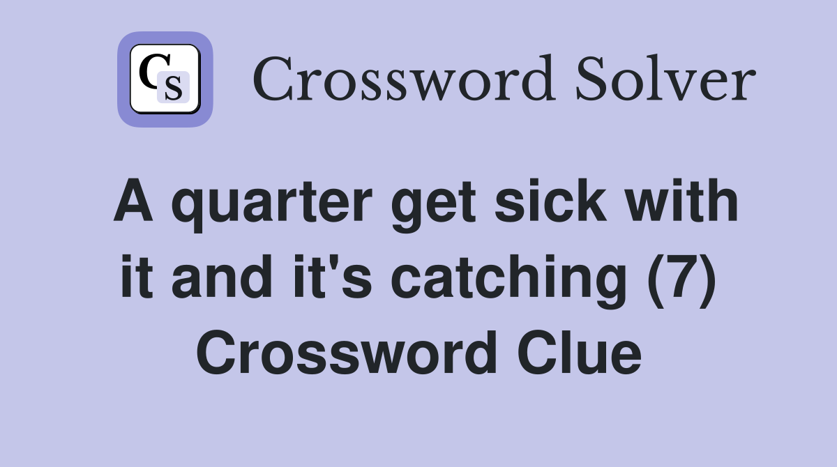 A quarter get sick with it and it's catching (7) Crossword Clue
