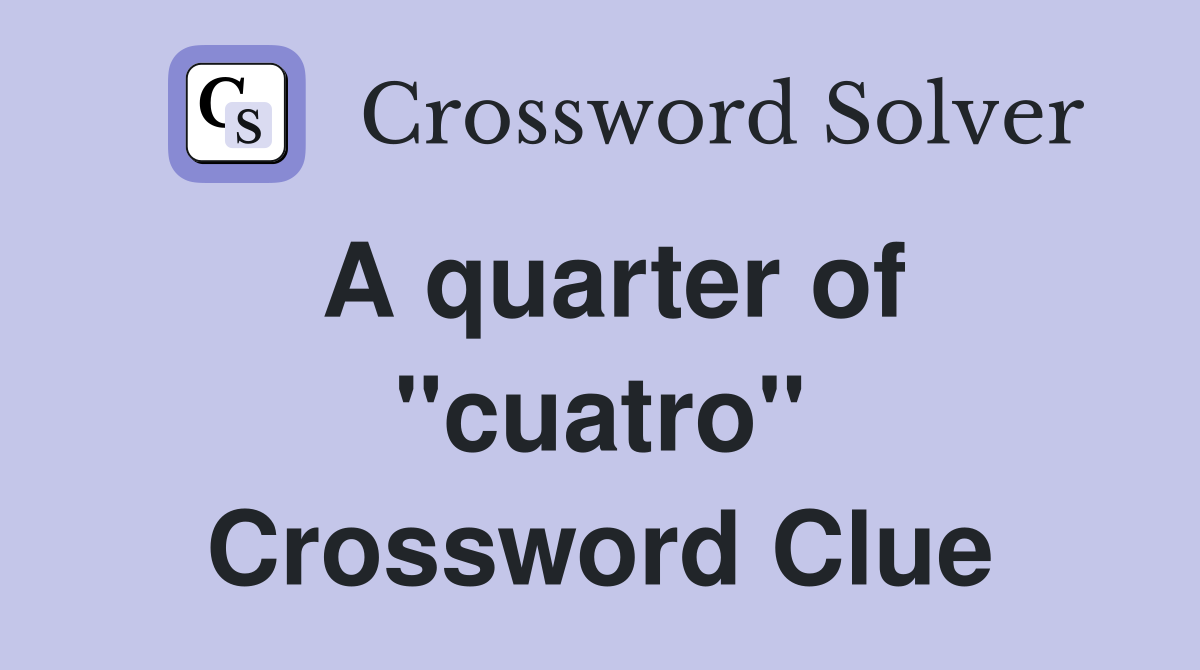 A quarter of ''cuatro'' Crossword Clue