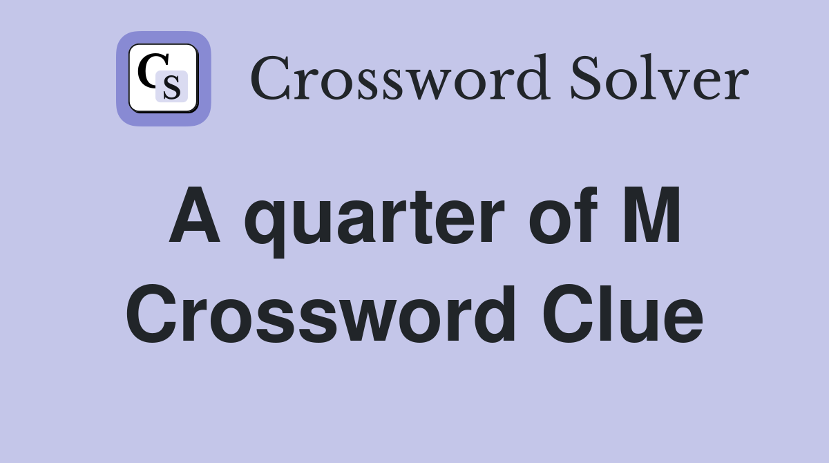 A quarter of M Crossword Clue