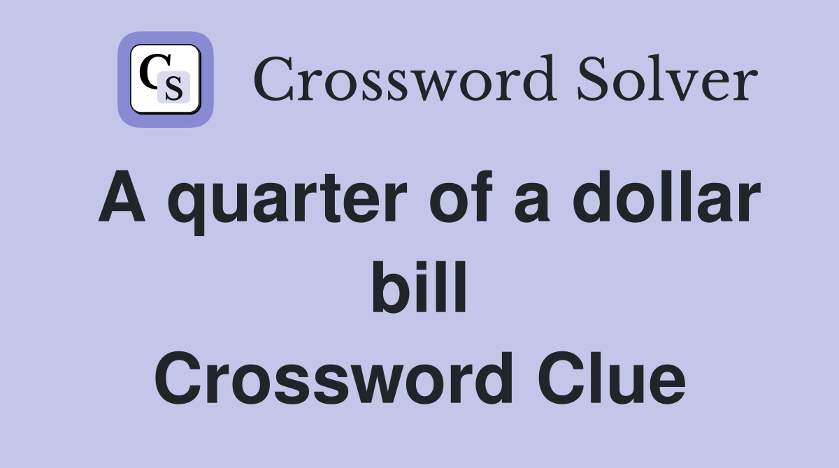 A quarter of a dollar bill Crossword Clue