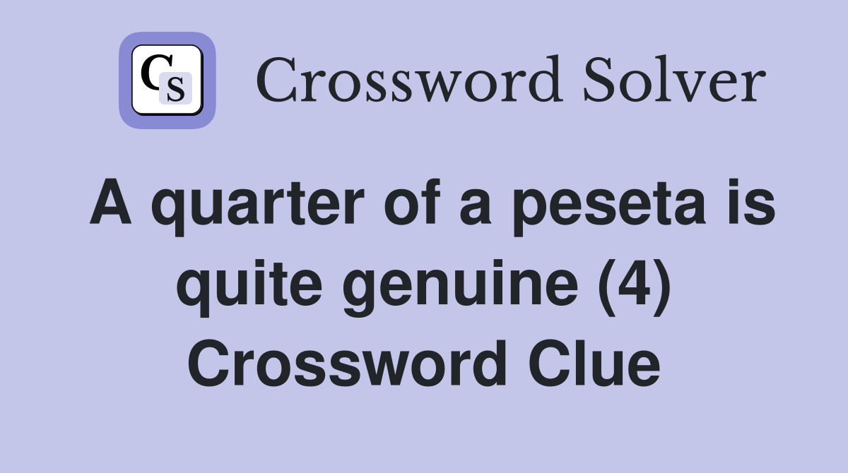 A quarter of a peseta is quite genuine (4) Crossword Clue