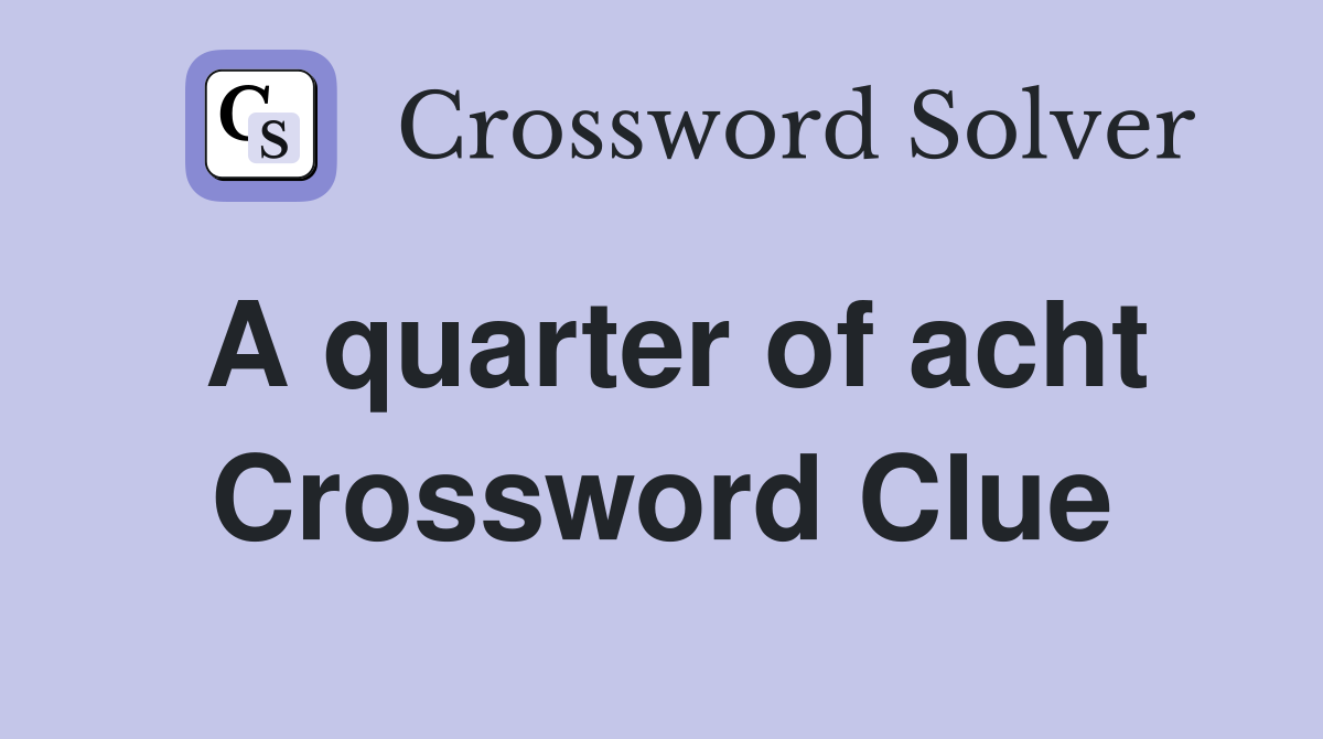 A quarter of acht Crossword Clue