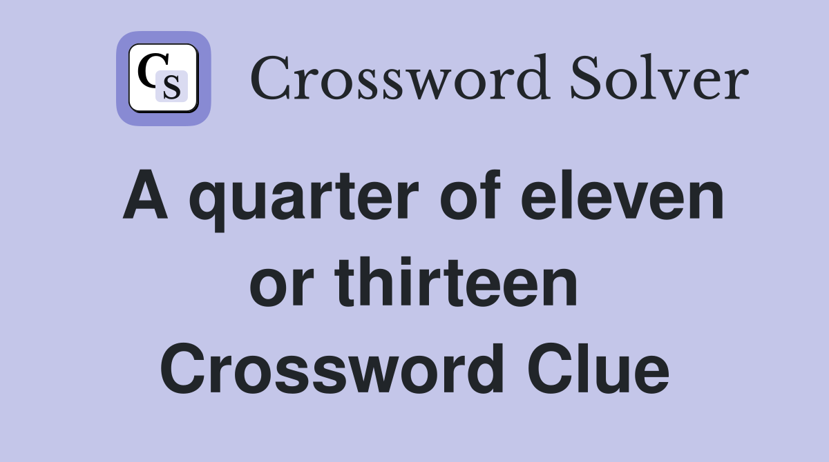 A quarter of eleven or thirteen Crossword Clue