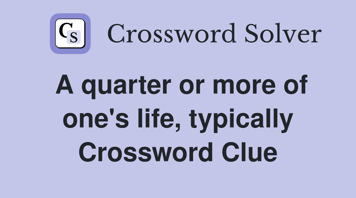 A quarter or more of one's life, typically Crossword Clue