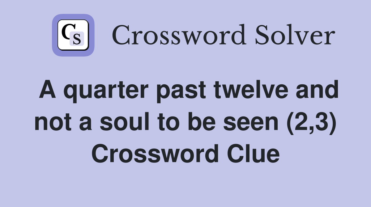 A quarter past twelve and not a soul to be seen (2,3) Crossword Clue