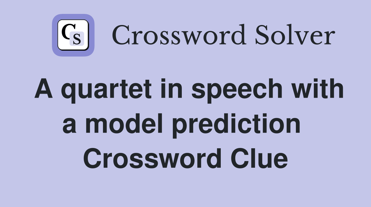 A quartet in speech with a model prediction  Crossword Clue