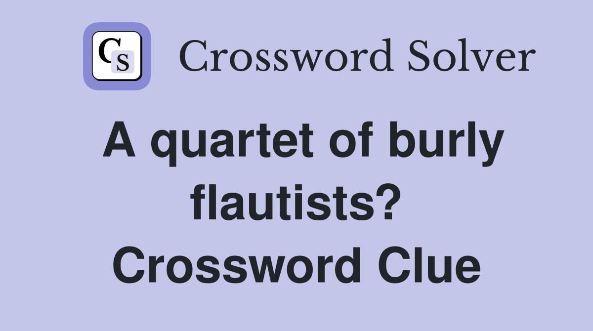 A quartet of burly flautists? Crossword Clue