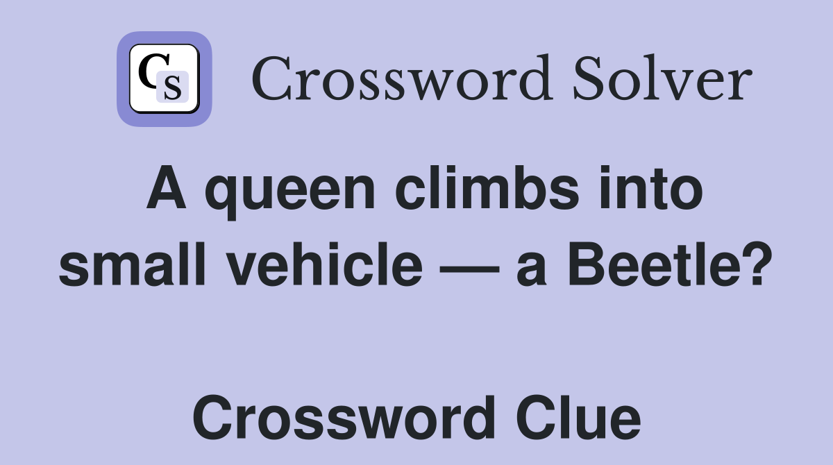 A queen climbs into small vehicle — a Beetle?  Crossword Clue