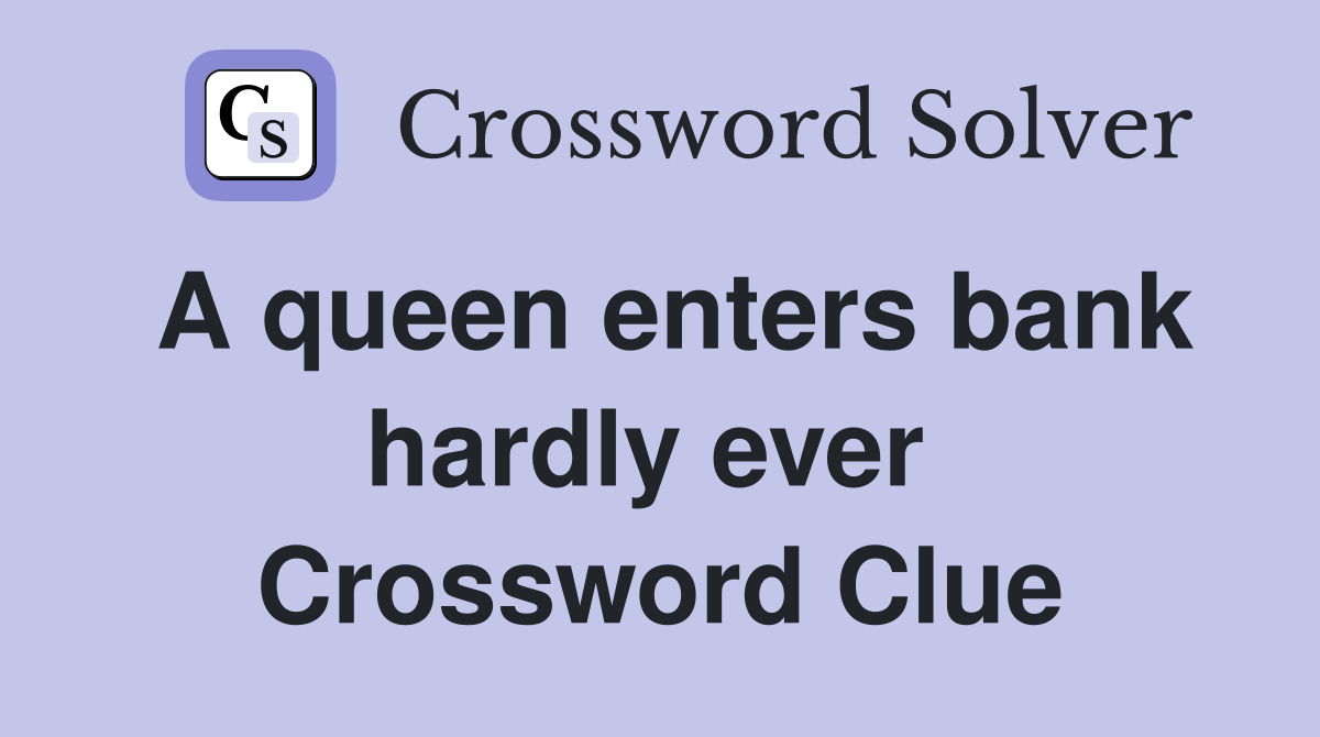 A queen enters bank hardly ever  Crossword Clue