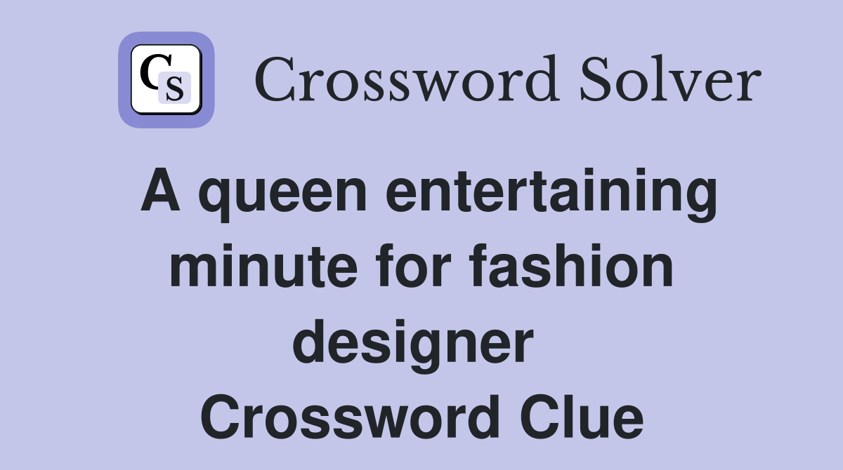 A queen entertaining minute for fashion designer  Crossword Clue