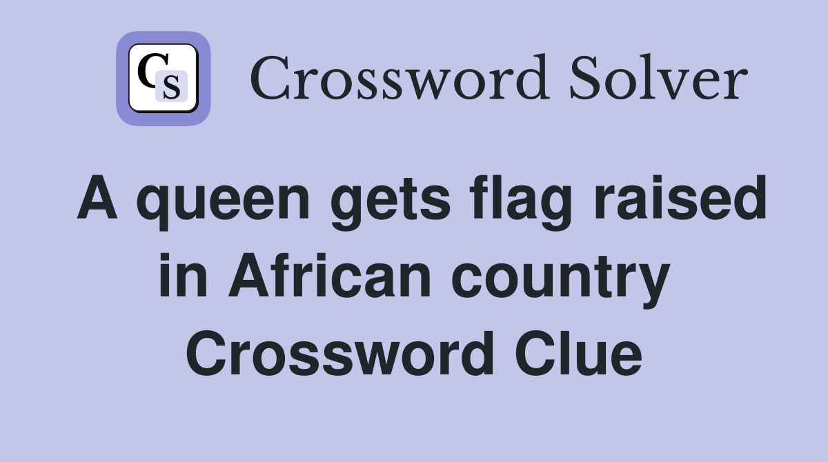 A queen gets flag raised in African country Crossword Clue