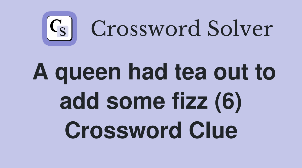 A queen had tea out to add some fizz (6) Crossword Clue
