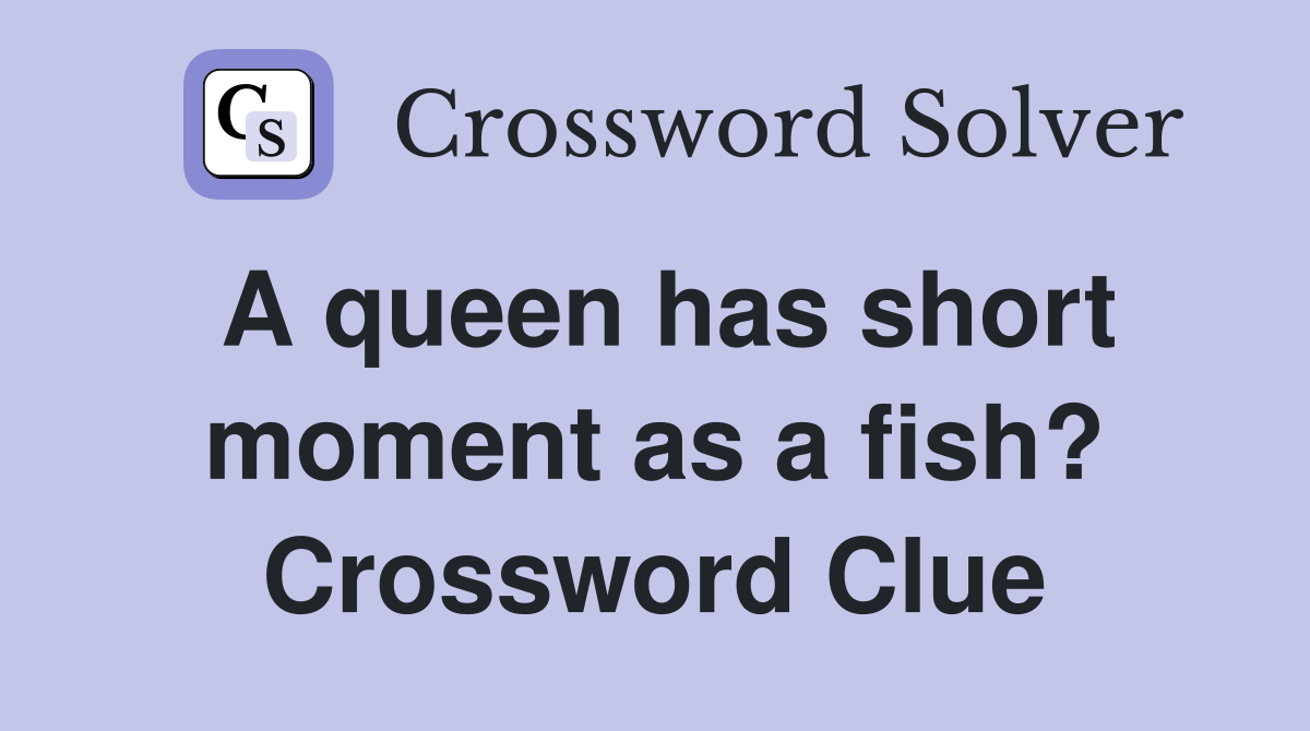 A queen has short moment as a fish? Crossword Clue