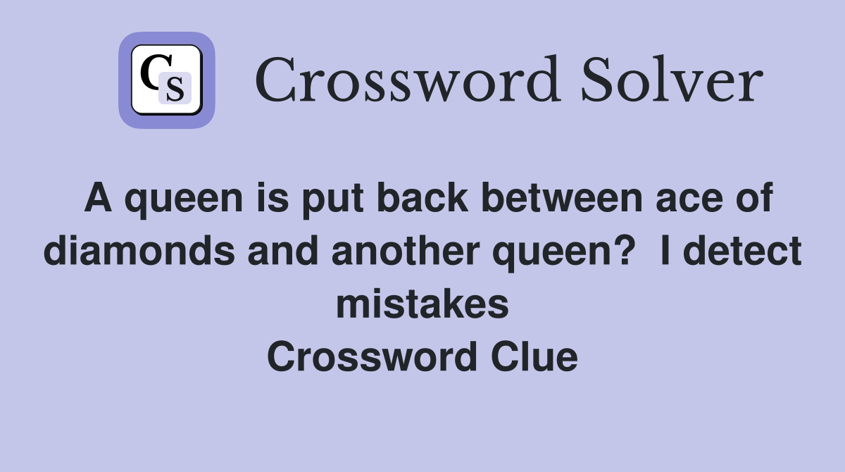 A queen is put back between ace of diamonds and another queen?  I detect mistakes Crossword Clue