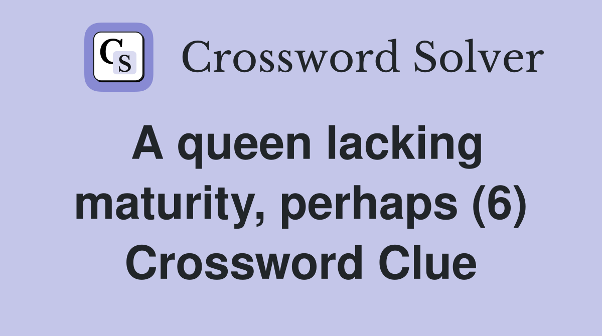 A queen lacking maturity, perhaps (6) Crossword Clue